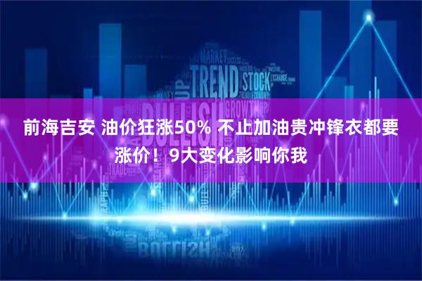 前海吉安 油价狂涨50% 不止加油贵冲锋衣都要涨价！9大变化影响你我